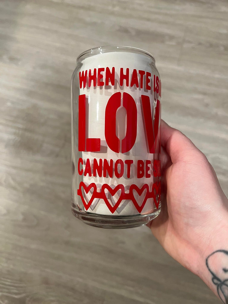 When Hate is Loud Love Cannot Be Present Libbey Can Glass