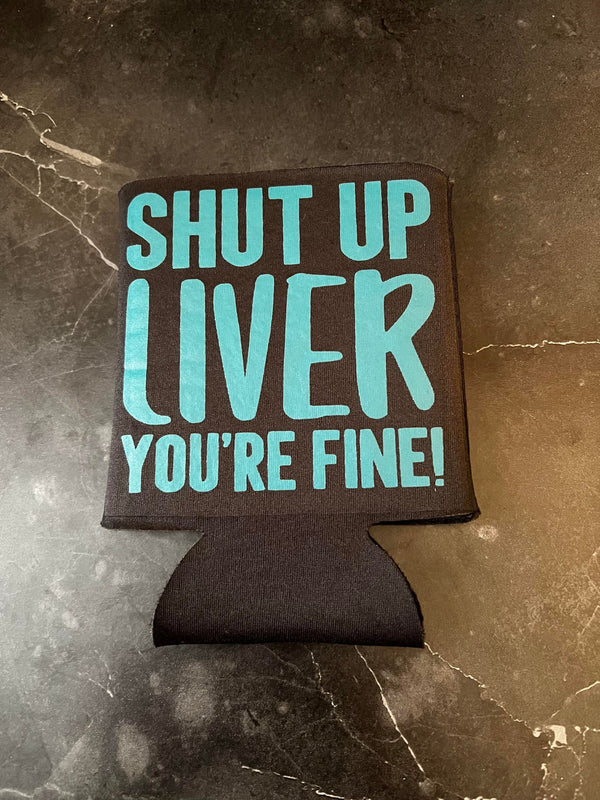 Shut Up Liver You're Fine Koozie