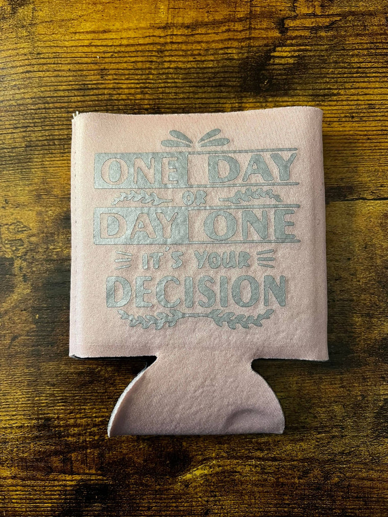 One Day or Day One It's Your Decision Koozie