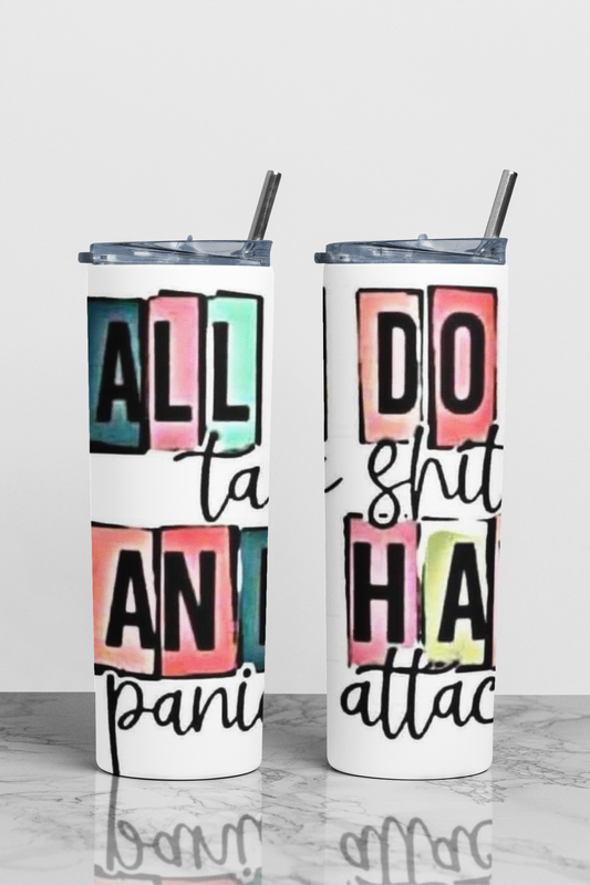 All I do Is Talk Shit & Have Panic Attacks Sublimation Tumbler